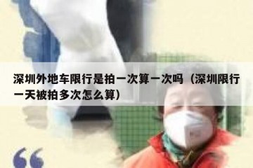 深圳外地车限行是拍一次算一次吗（深圳限行一天被拍多次怎么算）
