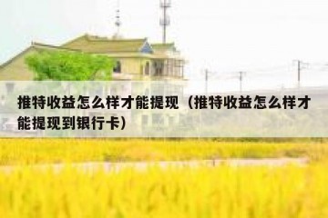 推特收益怎么样才能提现（推特收益怎么样才能提现到银行卡）