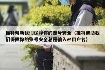 推特帮助我们保障你的账号安全（推特帮助我们保障你的账号安全总是输入@用户名）