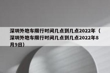 深圳外地车限行时间几点到几点2022年（深圳外地车限行时间几点到几点2022年8月9日）