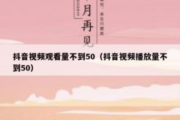 抖音视频观看量不到50（抖音视频播放量不到50）