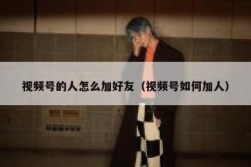 视频号的人怎么加好友（视频号如何加人）