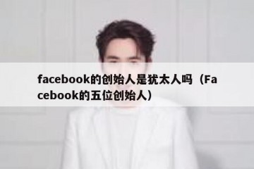 facebook的创始人是犹太人吗（Facebook的五位创始人）