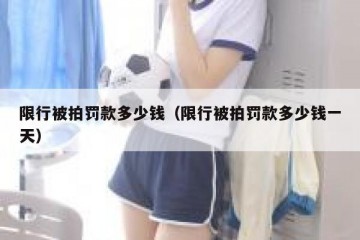 限行被拍罚款多少钱（限行被拍罚款多少钱一天）