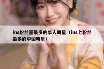 ins粉丝量最多的华人明星（ins上粉丝最多的中国明星）