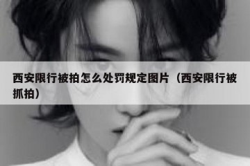 西安限行被拍怎么处罚规定图片（西安限行被抓拍）