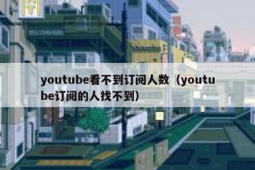youtube看不到订阅人数（youtube订阅的人找不到）