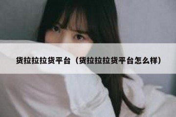 货拉拉拉货平台（货拉拉拉货平台怎么样）