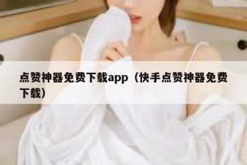 点赞神器免费下载app（快手点赞神器免费下载）