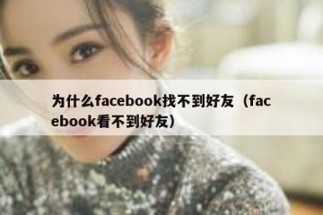 为什么facebook找不到好友（facebook看不到好友）