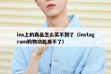 ins上的商品怎么买不到了（instagram购物功能用不了）
