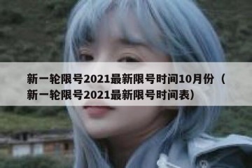 新一轮限号2021最新限号时间10月份（新一轮限号2021最新限号时间表）