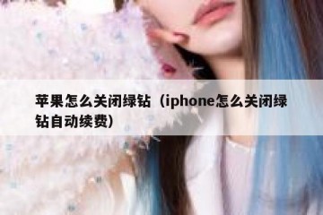 苹果怎么关闭绿钻（iphone怎么关闭绿钻自动续费）