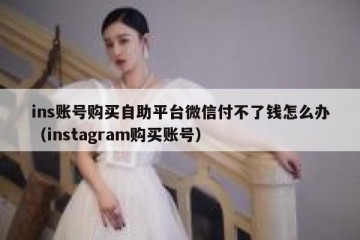ins账号购买自助平台微信付不了钱怎么办（instagram购买账号）