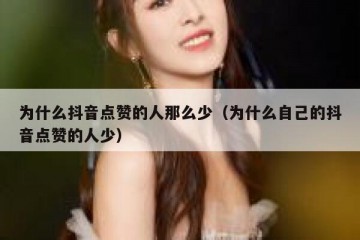 为什么抖音点赞的人那么少（为什么自己的抖音点赞的人少）