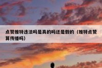 点赞推特违法吗是真的吗还是假的（推特点赞算传播吗）