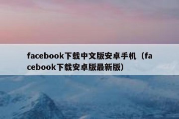 facebook下载中文版安卓手机（facebook下载安卓版最新版）