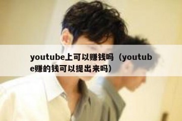youtube上可以赚钱吗（youtube赚的钱可以提出来吗）