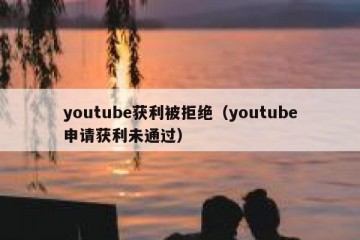 youtube获利被拒绝（youtube申请获利未通过）