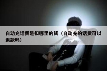 自动充话费是扣哪里的钱（自动充的话费可以退款吗）