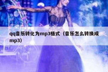 qq音乐转化为mp3格式（音乐怎么转换成mp3）