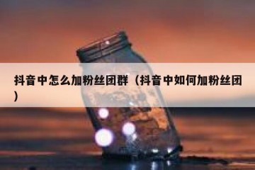 抖音中怎么加粉丝团群（抖音中如何加粉丝团）