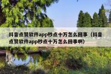 抖音点赞软件app秒点十万怎么回事（抖音点赞软件app秒点十万怎么回事啊）