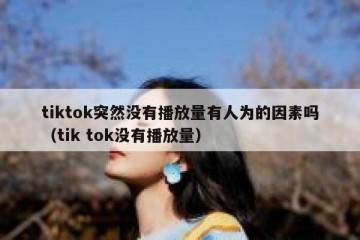tiktok突然没有播放量有人为的因素吗（tik tok没有播放量）