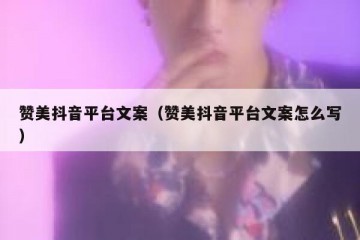 赞美抖音平台文案（赞美抖音平台文案怎么写）
