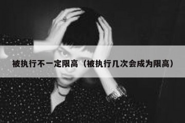 被执行不一定限高（被执行几次会成为限高）