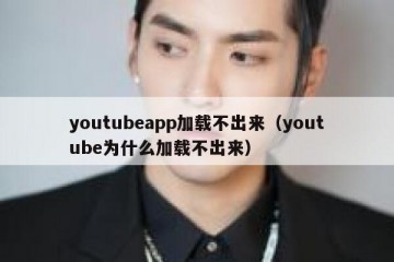 youtubeapp加载不出来（youtube为什么加载不出来）