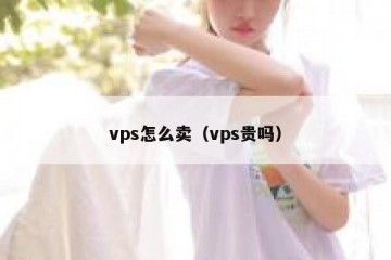 vps怎么卖（vps贵吗）