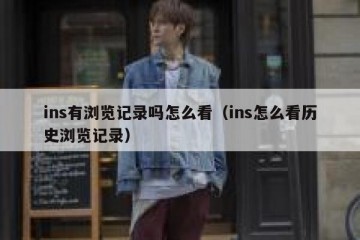ins有浏览记录吗怎么看（ins怎么看历史浏览记录）
