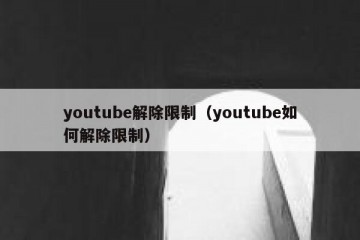 youtube解除限制（youtube如何解除限制）