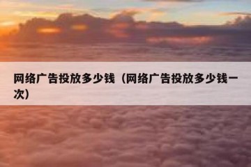 网络广告投放多少钱（网络广告投放多少钱一次）