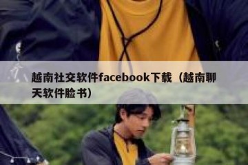 越南社交软件facebook下载（越南聊天软件脸书）
