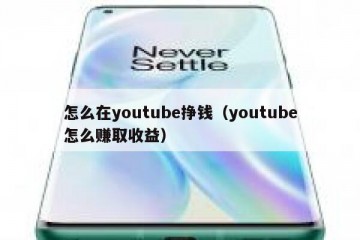 怎么在youtube挣钱（youtube怎么赚取收益）