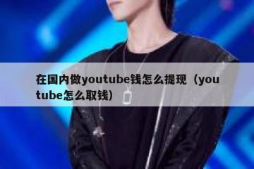 在国内做youtube钱怎么提现（youtube怎么取钱）