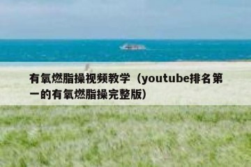 有氧燃脂操视频教学（youtube排名第一的有氧燃脂操完整版）