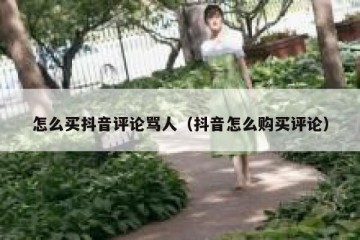 怎么买抖音评论骂人（抖音怎么购买评论）