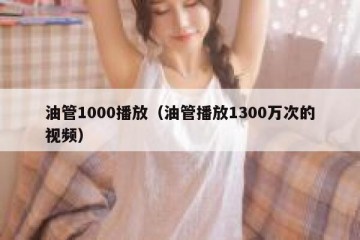 油管1000播放（油管播放1300万次的视频）
