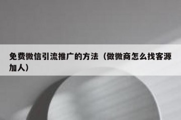 免费微信引流推广的方法（做微商怎么找客源加人）