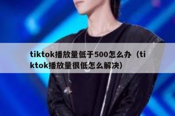 tiktok播放量低于500怎么办（tiktok播放量很低怎么解决）