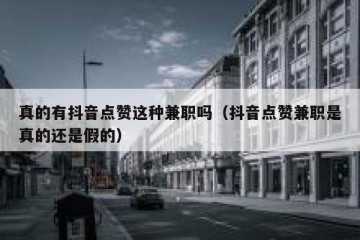 真的有抖音点赞这种兼职吗（抖音点赞兼职是真的还是假的）