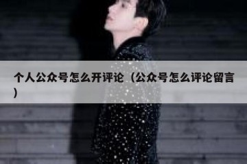 个人公众号怎么开评论（公众号怎么评论留言）