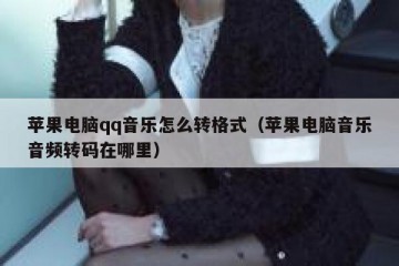 苹果电脑qq音乐怎么转格式（苹果电脑音乐音频转码在哪里）