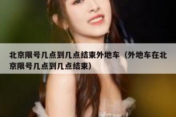 北京限号几点到几点结束外地车（外地车在北京限号几点到几点结束）