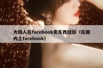 大陆人在facebook卖东西经验（在国内上facebook）
