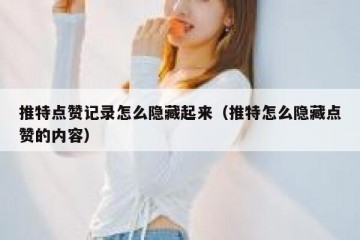 推特点赞记录怎么隐藏起来（推特怎么隐藏点赞的内容）