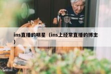 ins直播的明星（ins上经常直播的博主）